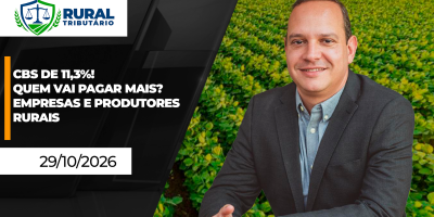RURAL TRIBUTÁRIO - CBS de 11,3%! Quem vai pagar mais? Empresas e Produtores Rurais
