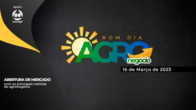 Bom dia Agro 16/03/2023 - O que há de mais relevante na agricultura e no agronegócio