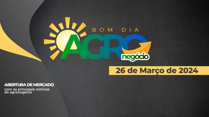 Bom dia Agro 26/03/24 - O que há de mais relevante na agricultura e no agronegócio